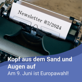 Newsletter #3/2024: Kopf aus dem Sand und Augen auf – am 9. Juni ist Europawahl!